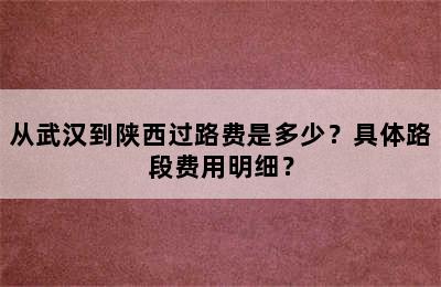 从武汉到陕西过路费是多少？具体路段费用明细？