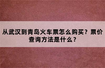 从武汉到青岛火车票怎么购买？票价查询方法是什么？