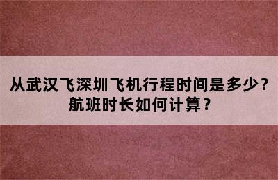 从武汉飞深圳飞机行程时间是多少？航班时长如何计算？