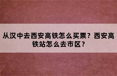 从汉中去西安高铁怎么买票？西安高铁站怎么去市区？