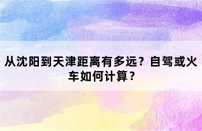 从沈阳到天津距离有多远？自驾或火车如何计算？
