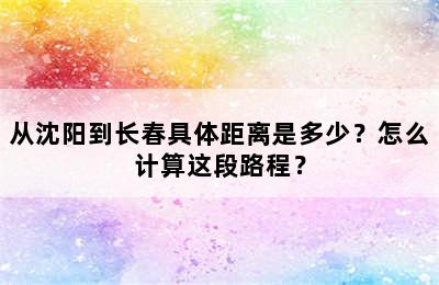 从沈阳到长春具体距离是多少？怎么计算这段路程？