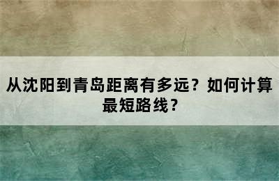从沈阳到青岛距离有多远？如何计算最短路线？