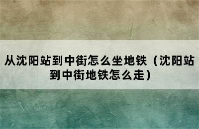 从沈阳站到中街怎么坐地铁（沈阳站到中街地铁怎么走）