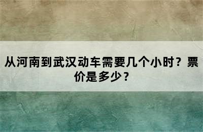从河南到武汉动车需要几个小时？票价是多少？