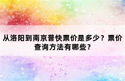 从洛阳到南京普快票价是多少？票价查询方法有哪些？