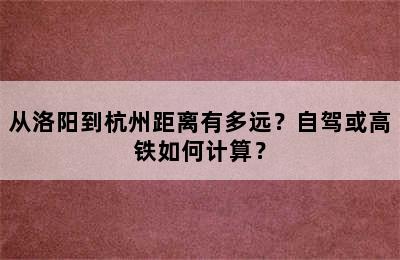 从洛阳到杭州距离有多远？自驾或高铁如何计算？