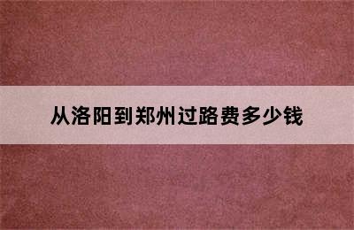 从洛阳到郑州过路费多少钱