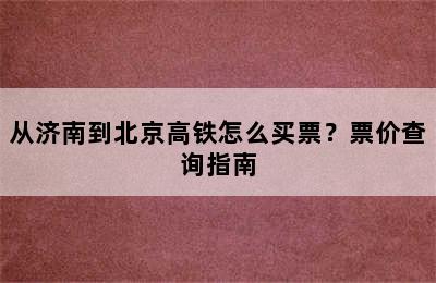 从济南到北京高铁怎么买票？票价查询指南