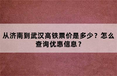 从济南到武汉高铁票价是多少？怎么查询优惠信息？