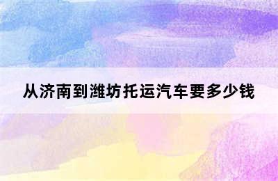 从济南到潍坊托运汽车要多少钱