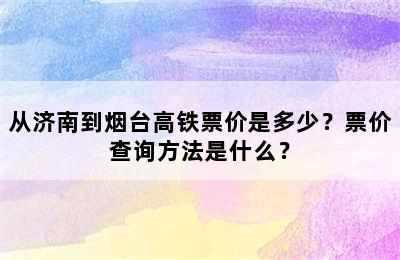 从济南到烟台高铁票价是多少？票价查询方法是什么？