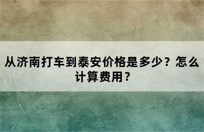 从济南打车到泰安价格是多少？怎么计算费用？