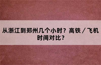 从浙江到郑州几个小时？高铁／飞机时间对比？