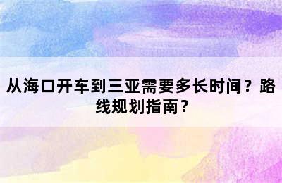 从海口开车到三亚需要多长时间？路线规划指南？