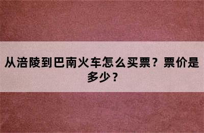 从涪陵到巴南火车怎么买票？票价是多少？