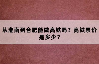 从淮南到合肥能做高铁吗？高铁票价是多少？
