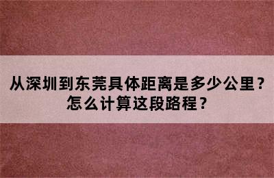 从深圳到东莞具体距离是多少公里？怎么计算这段路程？