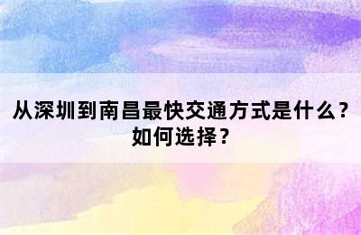 从深圳到南昌最快交通方式是什么？如何选择？