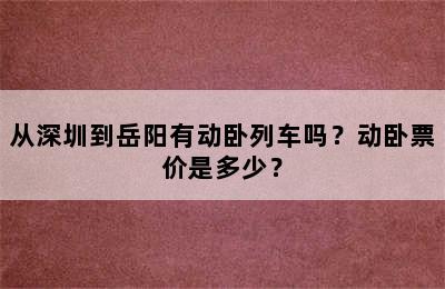 从深圳到岳阳有动卧列车吗？动卧票价是多少？
