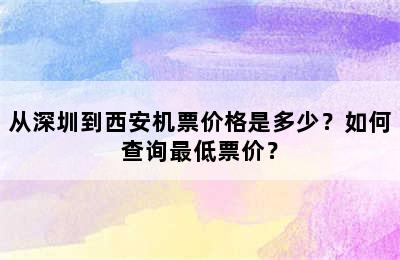 从深圳到西安机票价格是多少？如何查询最低票价？