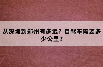 从深圳到郑州有多远？自驾车需要多少公里？
