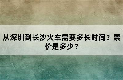 从深圳到长沙火车需要多长时间？票价是多少？