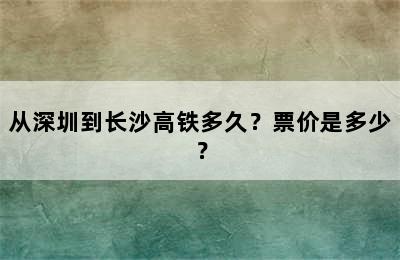 从深圳到长沙高铁多久？票价是多少？