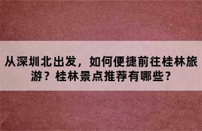 从深圳北出发，如何便捷前往桂林旅游？桂林景点推荐有哪些？