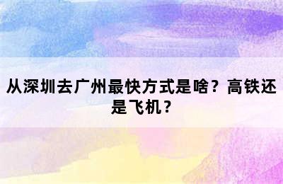 从深圳去广州最快方式是啥？高铁还是飞机？