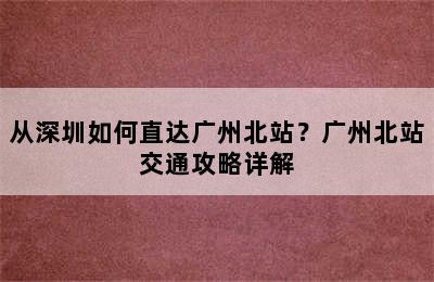 从深圳如何直达广州北站？广州北站交通攻略详解