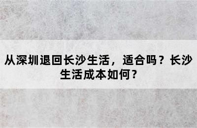 从深圳退回长沙生活，适合吗？长沙生活成本如何？