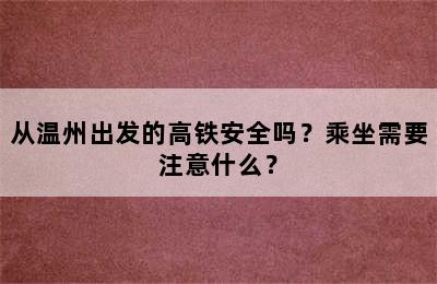从温州出发的高铁安全吗？乘坐需要注意什么？