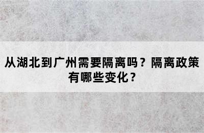 从湖北到广州需要隔离吗？隔离政策有哪些变化？