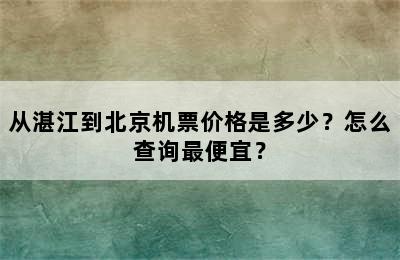 从湛江到北京机票价格是多少？怎么查询最便宜？
