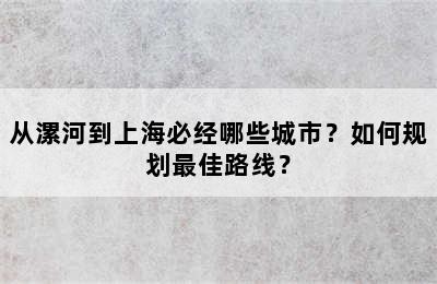 从漯河到上海必经哪些城市？如何规划最佳路线？