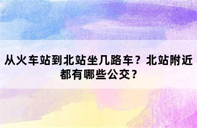 从火车站到北站坐几路车？北站附近都有哪些公交？
