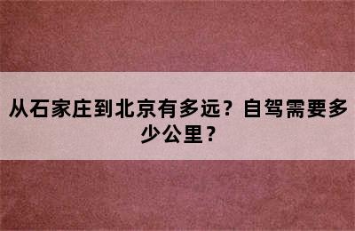 从石家庄到北京有多远？自驾需要多少公里？