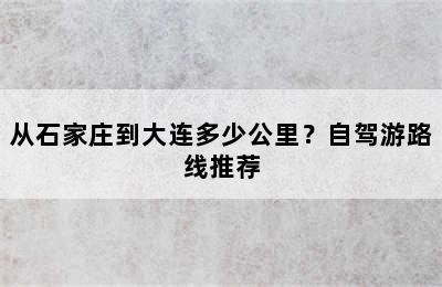 从石家庄到大连多少公里？自驾游路线推荐