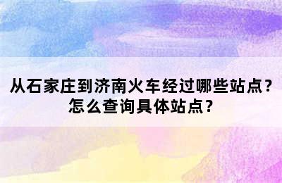 从石家庄到济南火车经过哪些站点？怎么查询具体站点？