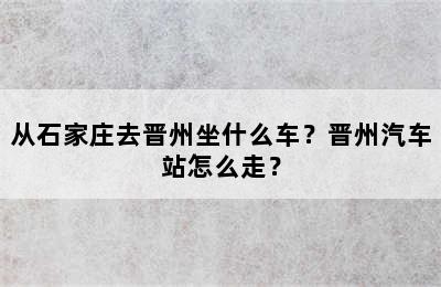 从石家庄去晋州坐什么车？晋州汽车站怎么走？