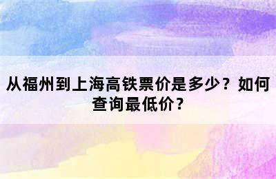 从福州到上海高铁票价是多少？如何查询最低价？