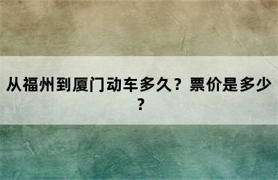 从福州到厦门动车多久？票价是多少？