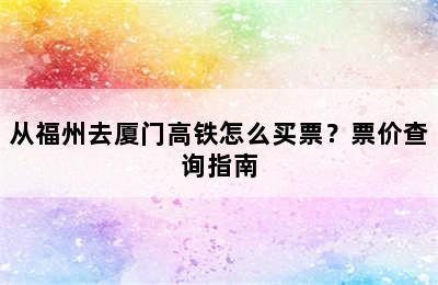 从福州去厦门高铁怎么买票？票价查询指南