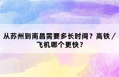 从苏州到南昌需要多长时间？高铁／飞机哪个更快？