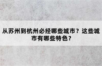 从苏州到杭州必经哪些城市？这些城市有哪些特色？