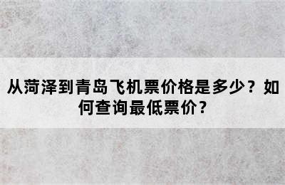 从菏泽到青岛飞机票价格是多少？如何查询最低票价？