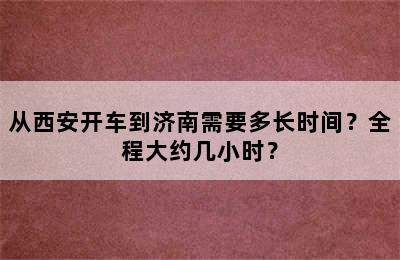 从西安开车到济南需要多长时间？全程大约几小时？
