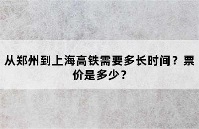 从郑州到上海高铁需要多长时间？票价是多少？