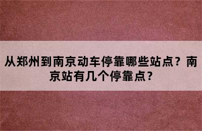 从郑州到南京动车停靠哪些站点？南京站有几个停靠点？